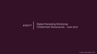 © Noisy Little Monkey | 2017
#WDYT
Digital Marketing Workshop
Cheltenham Racecourse - June 2017
 