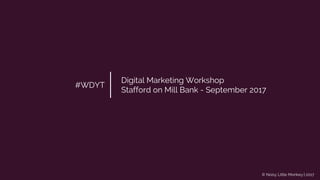 © Noisy Little Monkey | 2017
#WDYT
Digital Marketing Workshop
Stafford on Mill Bank - September 2017
 