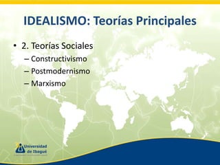 IDEALISMO: Teorías Principales
• 2. Teorías Sociales
– Constructivismo
– Postmodernismo
– Marxismo

 