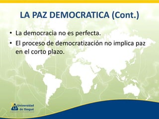 LA PAZ DEMOCRATICA (Cont.)
• La democracia no es perfecta.
• El proceso de democratización no implica paz
en el corto plazo.

 
