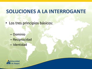 SOLUCIONES A LA INTERROGANTE
• Los tres principios básicos:
– Dominio
– Reciprocidad
– Identidad

 