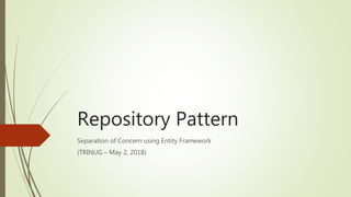 Repository Pattern
Separation of Concern using Entity Framework
(TRINUG – May 2, 2018)
 