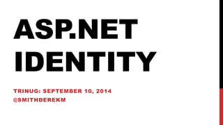 ASP.NET 
IDENTITY 
TRINUG: SEPTEMBER 10, 2014 
@SMITHDEREKM 
 