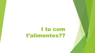 I tu com
t’alimentes??
 