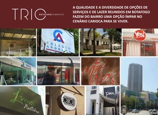 A QUALIDADE E A DIVERSIDADE DE OPÇÕES DE
SERVIÇOS E DE LAZER REUNIDOS EM BOTAFOGO
FAZEM DO BAIRRO UMA OPÇÃO ÍMPAR NO
CENÁRIO CARIOCA PARA SE VIVER.
 