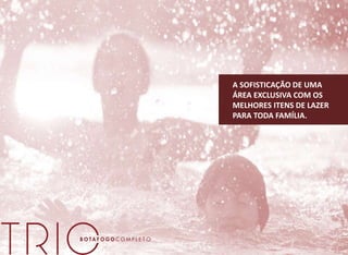 A SOFISTICAÇÃO DE UMA
ÁREA EXCLUSIVA COM OS
MELHORES ITENS DE LAZER
PARA TODA FAMÍLIA.
 