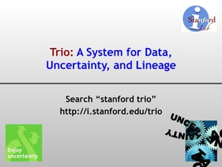 Trio:  A System for Data, Uncertainty, and Lineage Search “stanford trio” http://i.stanford.edu/trio DATA UNCERTAINTY LINEAGE 