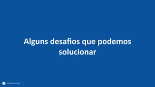 APPRENDA.COM
Alguns desafios que podemos
solucionar
 