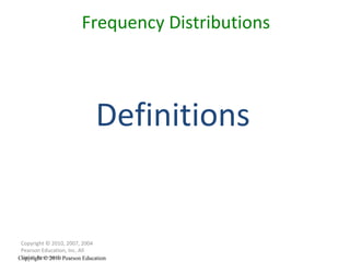 Frequency Distributions Copyright © 2010, 2007, 2004 Pearson Education, Inc. All Rights Reserved. Copyright © 2010 Pearson Education Definitions 