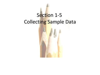 Copyright © 2010, 2007, 2004 Pearson Education, Inc. All Rights Reserved. Section 1-5  Collecting Sample Data 