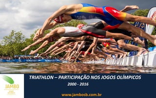 TRIATHLON – PARTICIPAÇÃO NOS JOGOS OLÍMPICOS
2000 - 2016
www.jambosb.com.br
 