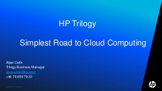 ©2009 HP Confidential1©2009 HP Confidential
Alper Celik
Trilogy Business Manager
alper.celik@hp.com
+46 76 859 79 22
HP Trilogy
Simplest Road to Cloud Computing
 