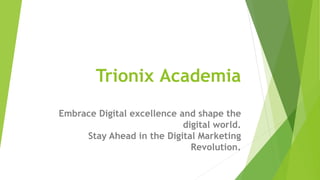 Embrace Digital excellence and shape the
digital world.
Stay Ahead in the Digital Marketing
Revolution.
Trionix Academia
 