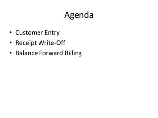 Agenda
? Customer Entry
? Receipt Write-Off
? Balance Forward Billing
 