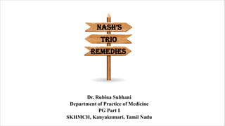 Dr. Rubina Subhani
Department of Practice of Medicine
PG Part I
SKHMCH, Kanyakumari, Tamil Nadu
TRIO
REMEDIES
NASH’S
 
