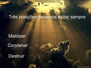 Três posições devemos evitar sempre Maldizer Condenar Destruir 