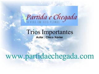 Trios Importantes Autor : Chico Xavier www.partidaechegada.com 