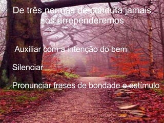 De três normas de conduta jamais nos arrependeremos Auxiliar com a intenção do bem Silenciar Pronunciar frases de bondade e estímulo 