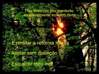 Três diretrizes nos manterão  invariavelmente no rumo certo - Ajudar sem distinção - Esquecer todo mal - Exercitar a reforma íntima 