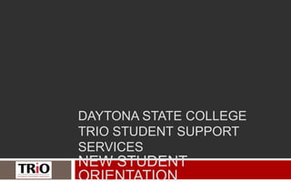DAYTONA STATE COLLEGE
TRIO STUDENT SUPPORT
       SERVICES
NEW STUDENT ORIENTATION
 