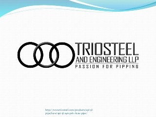 http://www.triosteel.com/products/api-5l-
pipe/lsaw/api-5l-x46-psl-1-lsaw-pipe/
 