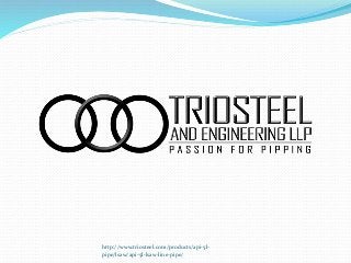 http://www.triosteel.com/products/api-5l-
pipe/lsaw/api-5l-lsaw-line-pipe/
 