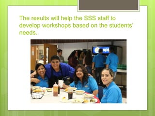 The results will help the SSS staff to
develop workshops based on the students’
needs.
 