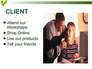 CLIENT Attend our Workshops Shop Online Use our products Tell your friends 