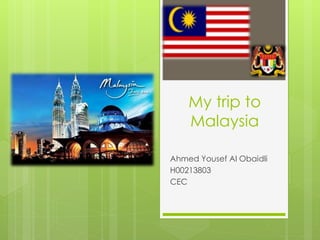 My trip to 
Malaysia 
Ahmed Yousef Al Obaidli 
H00213803 
CEC 
 