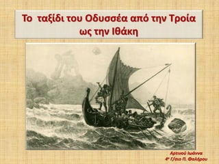 Το ταξίδι του Οδυσσέα από την Τροία
ως την Ιθάκη
Αρτινού Ιωάννα
4ο Γ/σιο Π. Φαλήρου
 