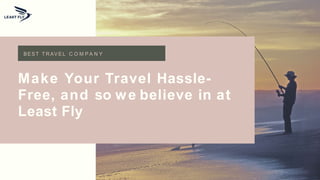 Make Your Travel Hassle-
Free, and so we believe in at
Least Fly
BEST T R AV E L C O M P A N Y
 