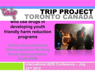 Engaging young people
    who use drugs in
    developing youth
friendly harm reduction
       programs
 Yamina Sara Chekroun
US International Working
 Group Representative,
       Youth RISE
          International AIDS Conference – July
          22nd 2012
 