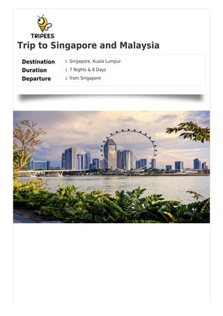 Trip to Singapore and Malaysia
Destination : Singapore, Kuala Lumpur
Duration : 7 Nights & 8 Days
Departure : from Singapore
 