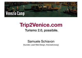 Trip2Venice.com
   Turismo 2.0, possibile.!


      Samuele Schiavon
 (founder, Lead Web Design, thecreativeway)
 