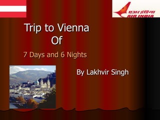 Trip to Vienna   Of   7 Days and 6 Nights   By Lakhvir Singh 
