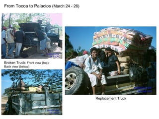 From Tocoa to Palacios  (March 24 - 26) Broken Truck : Front view (top); Back view (below) Replacement Truck 