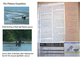 R ío Plátano Expedition Child Surfing a Plank @ Playita  (above) Jerry’s Mom & Brother after helping him launch the cayuca @ Belen  (above) 