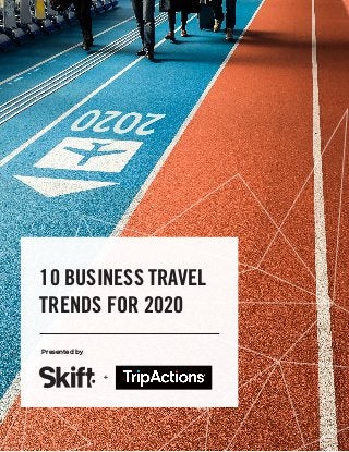 10 Business Travel Trends for 2020 Skift & TripActions 1
Presented by
10 BUSINESS TRAVEL
TRENDS FOR 2020
+
 