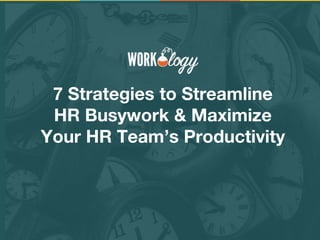 7 Strategies to Streamline
HR Busywork & Maximize
Your HR Team’s Productivity
 