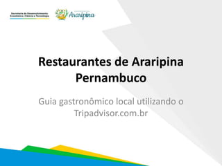 Restaurantes de Araripina
Pernambuco
Guia gastronômico local utilizando o
Tripadvisor.com.br
 