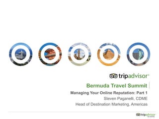 Bermuda Travel Summit
Managing Your Online Reputation: Part 1
Steven Paganelli, CDME
Head of Destination Marketing, Americas
 