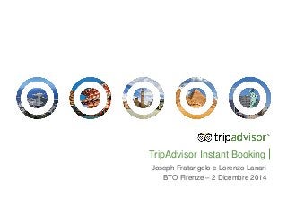 TripAdvisor Instant Booking
Joseph Fratangelo e Lorenzo Lanari
BTO Firenze – 2 Dicembre 2014
 