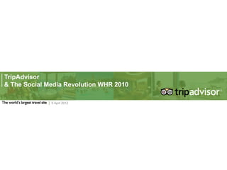 TripAdvisor
& The Social Media Revolution WHR 2010

              5 April 2012
 
