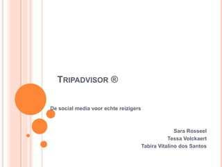 TRIPADVISOR ®

De social media voor echte reizigers



                                                     Sara Rosseel
                                                  Tessa Volckaert
                                       Tabira Vitalino dos Santos
 