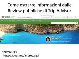 Come estrarre informazioni dalle
Review pubbliche di Trip Advisor
Andrea Gigli
https://about.me/andrea.gigli
 