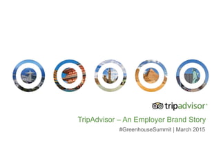 TripAdvisor – An Employer Brand Story
#GreenhouseSummit | March 2015
 