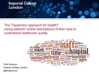The Tripadvisor approach for health?
Using patients' online descriptions of their care to
understand healthcare quality

Felix Greaves
Imperial College London
@felixgreaves

 