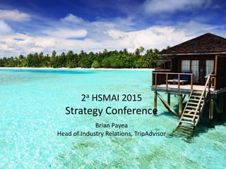 2a HSMAI 2015
Strategy Conference
Brian Payea
Head of Industry Relations, TripAdvisor
 