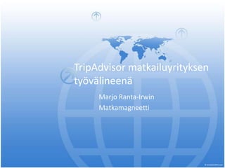 TripAdvisor matkailuyrityksen
työvälineenä
     Marjo Ranta-Irwin
     Matkamagneetti
 
