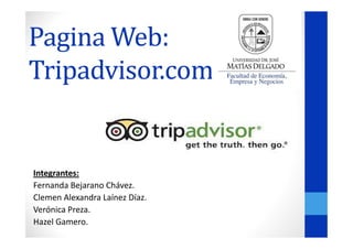 Pagina Web:
Tripadvisor.com

Integrantes:
Fernanda Bejarano Chávez.
Clemen Alexandra Laínez Díaz.
Verónica Preza.
Hazel Gamero.

 